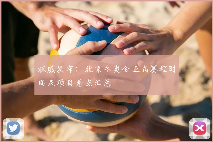 权威发布:北京冬奥会正式赛程时间及项目看点汇总