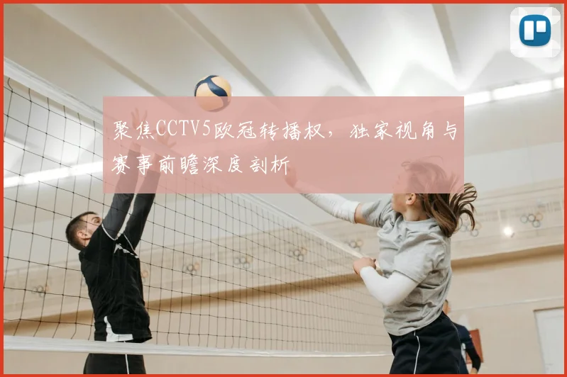 聚焦CCTV5欧冠转播权，独家视角与赛事前瞻深度剖析