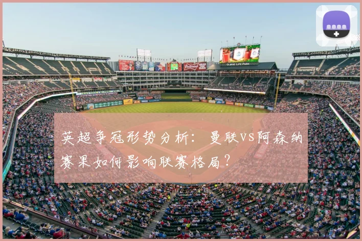 英超争冠形势分析：曼联vs阿森纳赛果如何影响联赛格局？