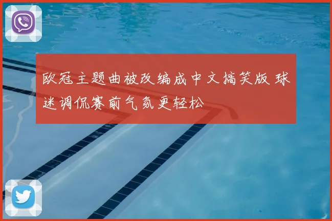 欧冠主题曲被改编成中文搞笑版 球迷调侃赛前气氛更轻松